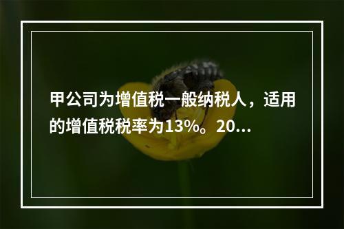 甲公司为增值税一般纳税人，适用的增值税税率为13%。2019