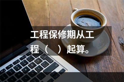 工程保修期从工程（　）起算。