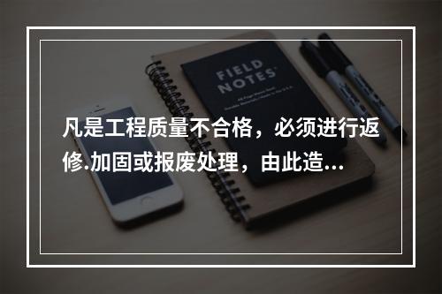 凡是工程质量不合格，必须进行返修.加固或报废处理，由此造成直