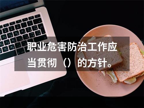 职业危害防治工作应当贯彻（）的方针。