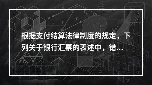 根据支付结算法律制度的规定，下列关于银行汇票的表述中，错误的