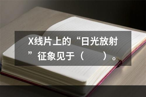 X线片上的“日光放射”征象见于（　　）。