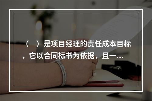 （　）是项目经理的责任成本目标，它以合同标书为依据，且一般情