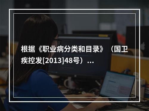 根据《职业病分类和目录》（国卫疾控发[2013]48号），金