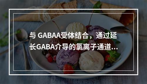 与 GABAA受体结合，通过延长GABA介导的氯离子通道开放