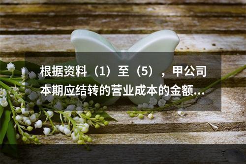 根据资料（1）至（5），甲公司本期应结转的营业成本的金额是（