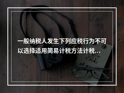 一般纳税人发生下列应税行为不可以选择适用简易计税方法计税的是