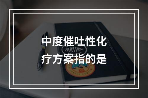 中度催吐性化疗方案指的是