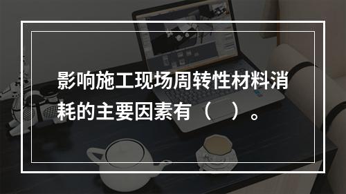 影响施工现场周转性材料消耗的主要因素有（　）。