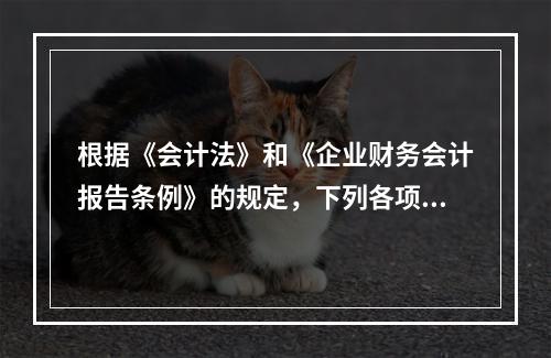 根据《会计法》和《企业财务会计报告条例》的规定，下列各项中，