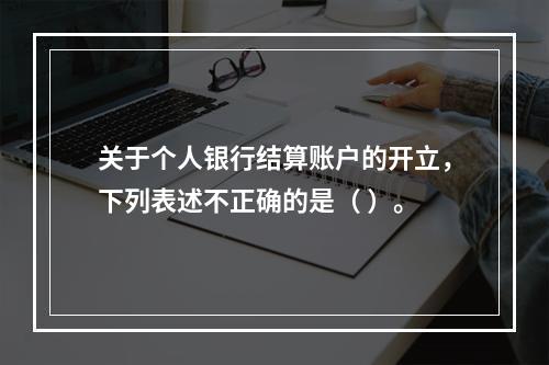 关于个人银行结算账户的开立，下列表述不正确的是（ ）。