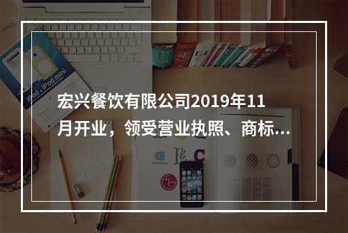 宏兴餐饮有限公司2019年11月开业，领受营业执照、商标注册