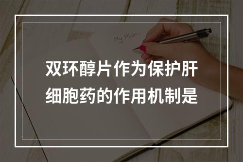 双环醇片作为保护肝细胞药的作用机制是