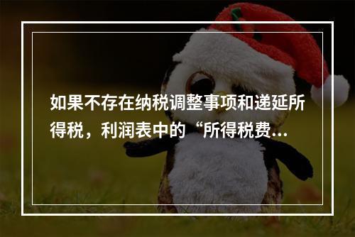 如果不存在纳税调整事项和递延所得税，利润表中的“所得税费用”