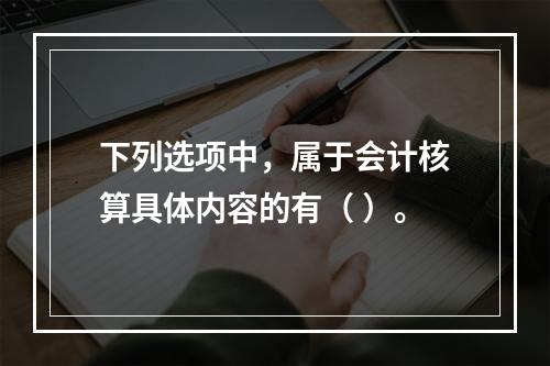 下列选项中，属于会计核算具体内容的有（ ）。