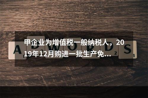 甲企业为增值税一般纳税人，2019年12月购进一批生产免税产