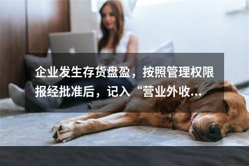 企业发生存货盘盈，按照管理权限报经批准后，记入“营业外收入”