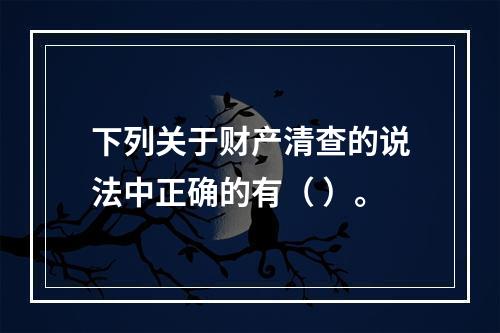 下列关于财产清查的说法中正确的有（ ）。