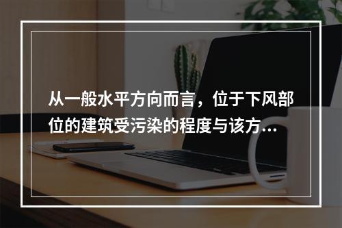 从一般水平方向而言，位于下风部位的建筑受污染的程度与该方向