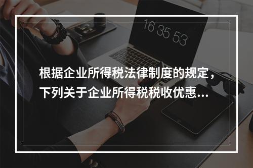 根据企业所得税法律制度的规定，下列关于企业所得税税收优惠的表