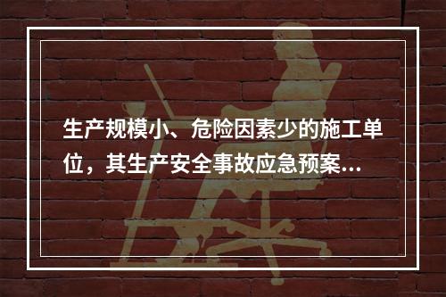 生产规模小、危险因素少的施工单位，其生产安全事故应急预案体系