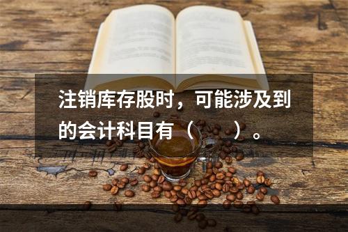 注销库存股时，可能涉及到的会计科目有（　　）。