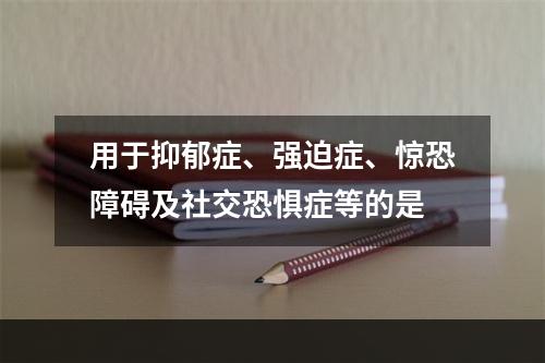 用于抑郁症、强迫症、惊恐障碍及社交恐惧症等的是