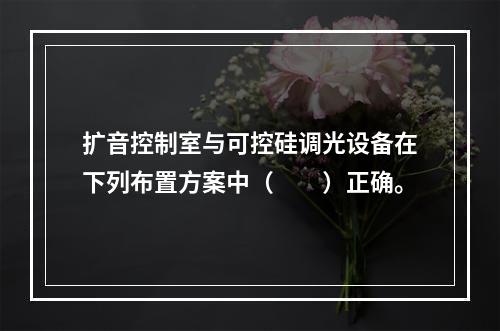 扩音控制室与可控硅调光设备在下列布置方案中（　　）正确。