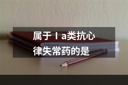 属于Ⅰa类抗心律失常药的是