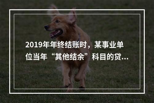 2019年年终结账时，某事业单位当年“其他结余”科目的贷方余