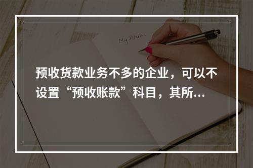 预收货款业务不多的企业，可以不设置“预收账款”科目，其所发生