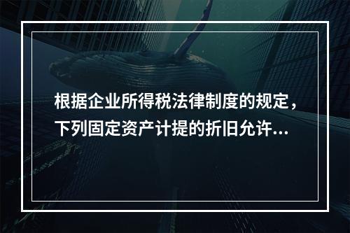 根据企业所得税法律制度的规定，下列固定资产计提的折旧允许在计