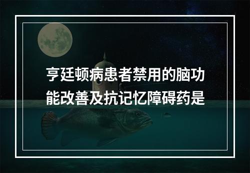 亨廷顿病患者禁用的脑功能改善及抗记忆障碍药是