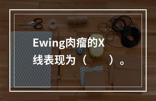 Ewing肉瘤的X线表现为（　　）。