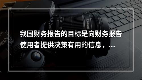 我国财务报告的目标是向财务报告使用者提供决策有用的信息，并反