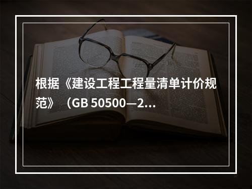 根据《建设工程工程量清单计价规范》（GB 50500—201