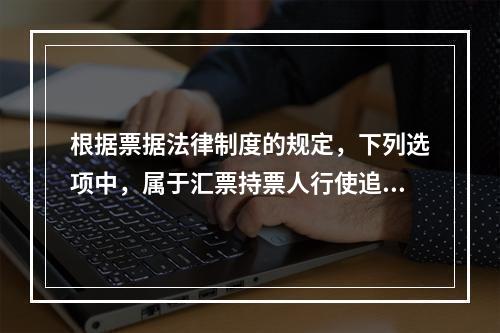 根据票据法律制度的规定，下列选项中，属于汇票持票人行使追索权