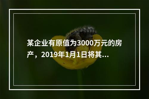 某企业有原值为3000万元的房产，2019年1月1日将其中的