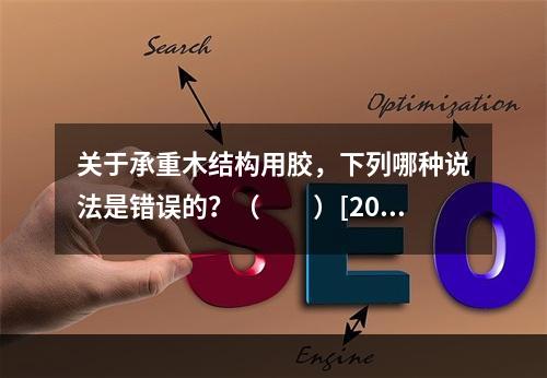 关于承重木结构用胶，下列哪种说法是错误的？（　　）[200