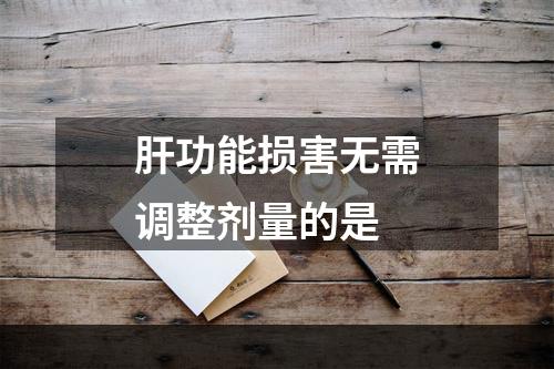 肝功能损害无需调整剂量的是