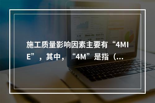 施工质量影响因素主要有“4MIE”，其中，“4M”是指（　）