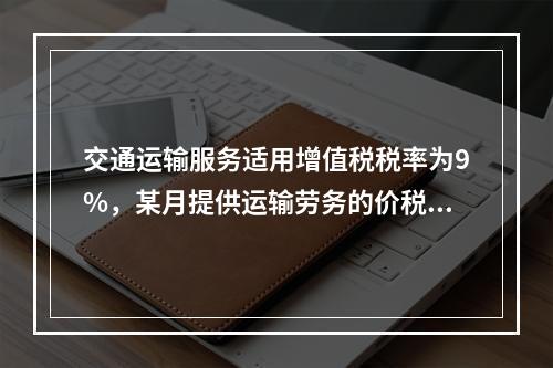 交通运输服务适用增值税税率为9%，某月提供运输劳务的价税款合