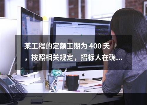 某工程的定额工期为 400 天，按照相关规定，招标人在确定合