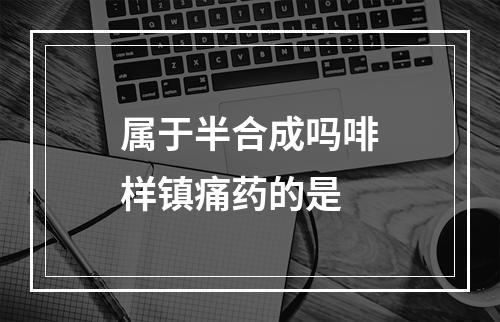 属于半合成吗啡样镇痛药的是