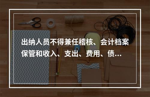 出纳人员不得兼任稽核、会计档案保管和收入、支出、费用、债权债