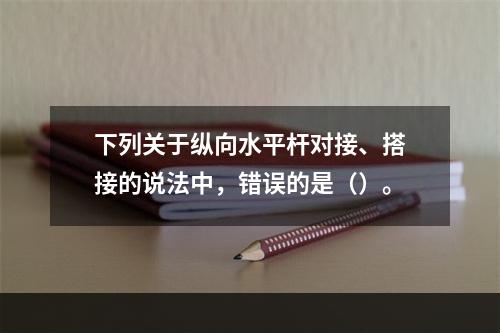 下列关于纵向水平杆对接、搭接的说法中，错误的是（）。