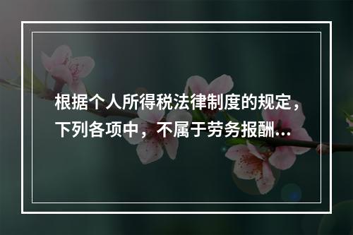 根据个人所得税法律制度的规定，下列各项中，不属于劳务报酬所得