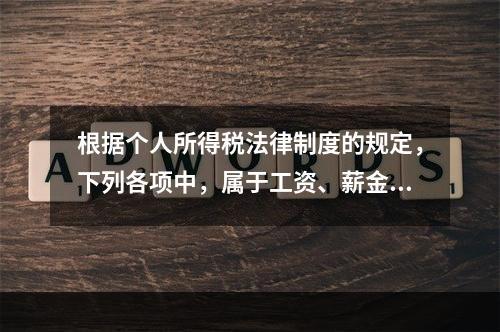 根据个人所得税法律制度的规定，下列各项中，属于工资、薪金所得