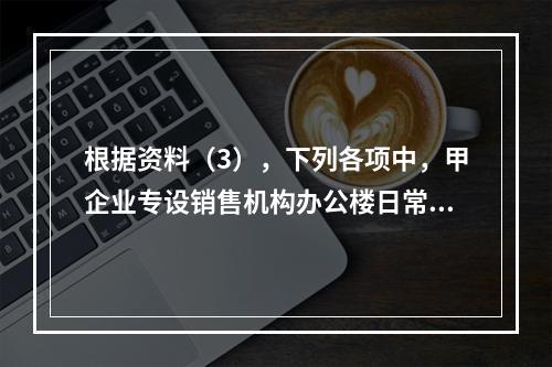 根据资料（3），下列各项中，甲企业专设销售机构办公楼日常维修