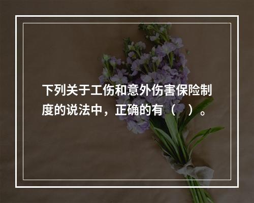 下列关于工伤和意外伤害保险制度的说法中，正确的有（　）。